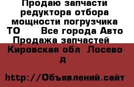 Продаю запчасти редуктора отбора мощности погрузчика ТО-30 - Все города Авто » Продажа запчастей   . Кировская обл.,Лосево д.